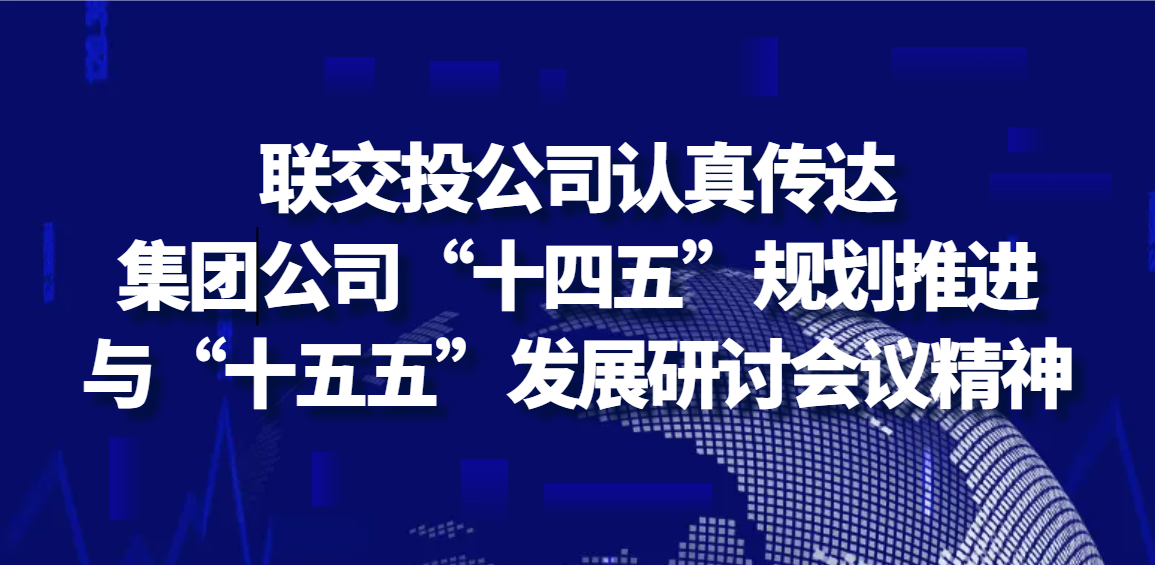 聯(lián)交投公司認(rèn)真落實(shí)集團(tuán)公司“十四五”規(guī)劃推進(jìn)與“十五五”發(fā)展研討會(huì)議精神